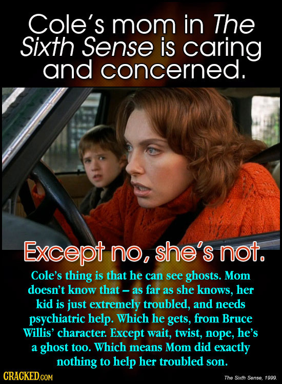 Cole's mom in The Sixth Sense is caring and concerned. Except no, she's not. Cole's thing is that he can see ghosts. Mom doesn't know that- as far as
