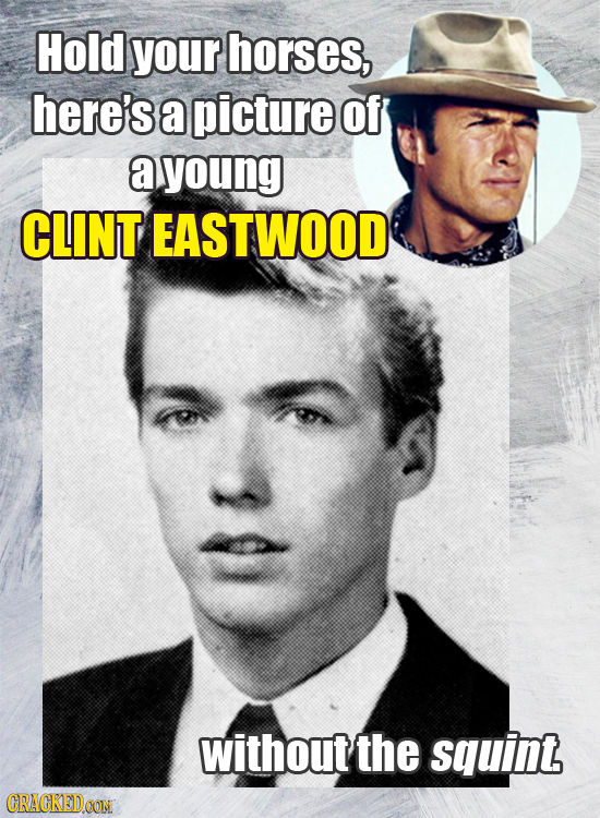 Hold your horses, here's a picture Of a young CLINT EASTWOOD without the squint CRACKEDDOON