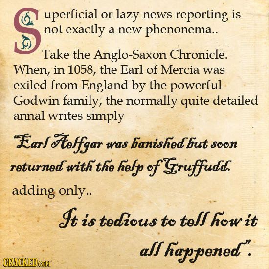 S uperficial or lazy news reporting is not exactly a new phenonema.. Take the Anglo-Saxon Chronicle. When, in 1058, the Earl of Mercia was exiled from