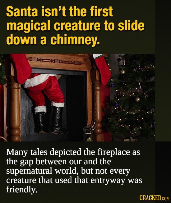 Santa isn't the first magical creature to slide down a chimney. Many tales depicted the fireplace as the gap between our and the supernatural world, b