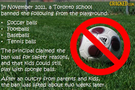 CRACKEDcO In November 2011, a Toronto sChool banned the following from the playground: Soccer balls Footballs Baseballs addas Tennis balls The princip