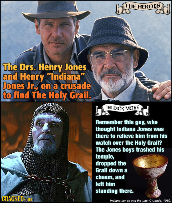 THE HEROES The Drs. Henry Jones and Henry Indiana Jones Jr.. on a crusade to find The Holy Grail. THE DICK MOVE Remember this guy, who thought India