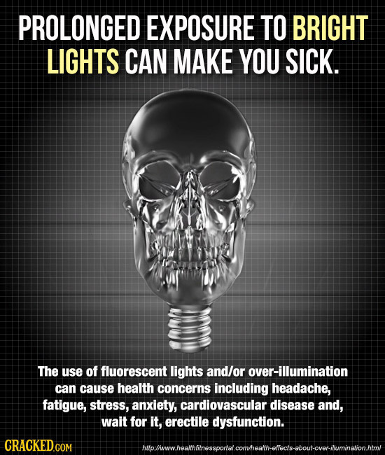 PROLONGED EXPOSURE TO BRIGHT LIGHTS CAN MAKE YOU SICK. The use of fluorescent lights and/or over-illumination can cause health concerns including head