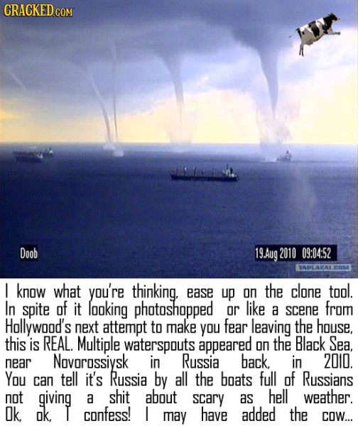 CRACKED Doob 19.Aug 2010 09:04:52 YADLAKAL I know what you're thinking, ease up on the clone tool. In spite of it looking photoshopped or like a scene