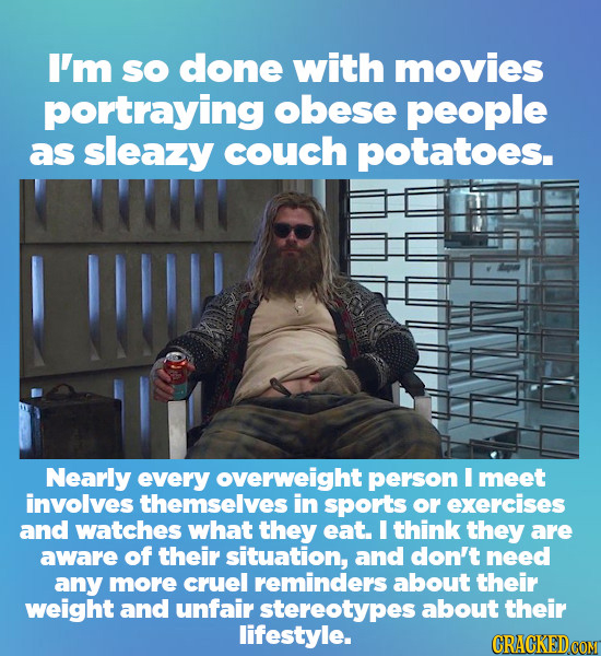 I'm SO done with movies portraying obese people as sleazy couch potatoes. IW! Nearly every overweight person I meet involves themselves in sports or e