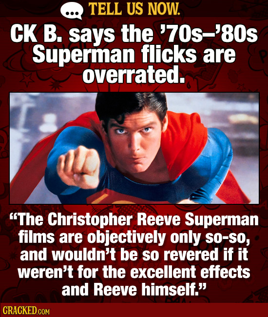 TELL US NOW. CK B. says the '70s-'80s Superman flicks are overrated. The Christopher Reeve Superman films are objectively only SO-SO, and wouldn't be
