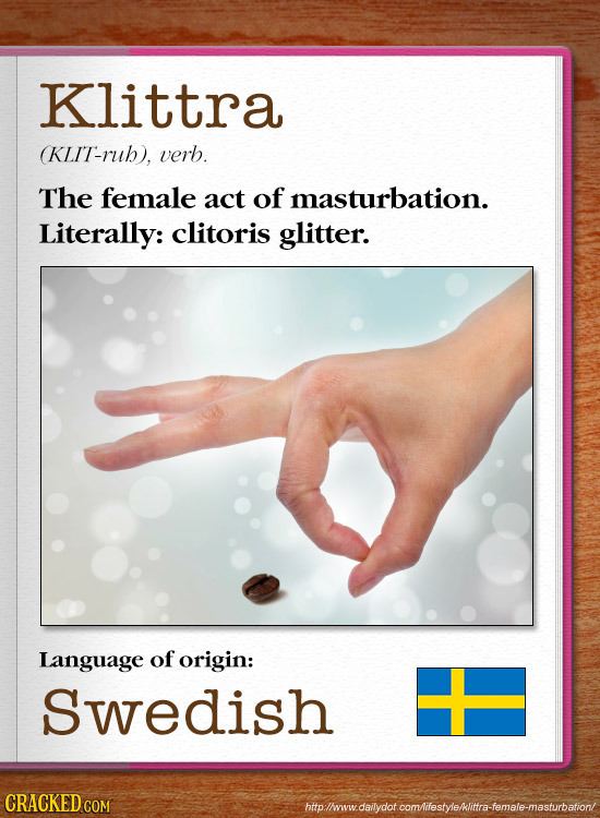 Klittra (KLIT-rub), verb. The female act of masturbation. Literally: clitoris glitter. Language of origin: Swedish CRACKEDC htollwwdaiydot comliestyel
