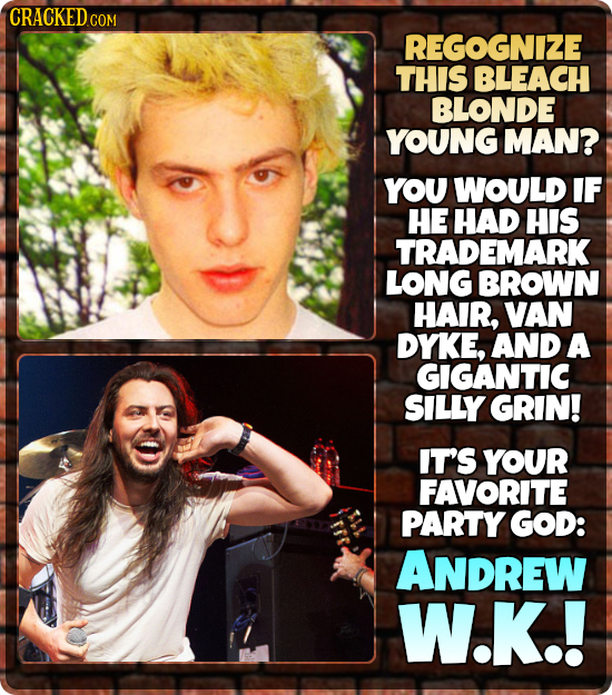 CRACKEDC COM REGOGNIZE THIS BLEACH BLONDE YOUNG MAN? YOU WOULD IF HE HAD HIS TRADEMARK LONGBROWN HAIR, VAN DYKE, AND A GIGANTIC SILLY GRIN! IT'S YOUR