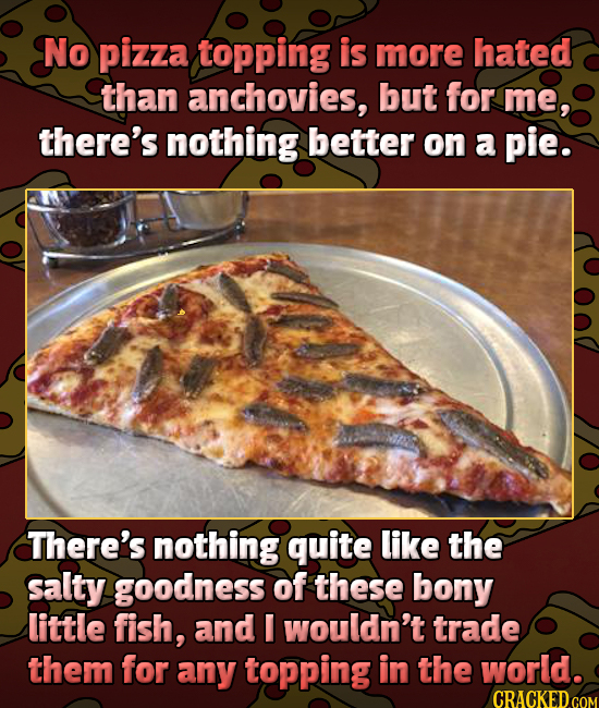 No pizza topping is more hated than anchovies, but for me, there's nothing better on a pie. There's nothing quite like the salty goodness of these bon