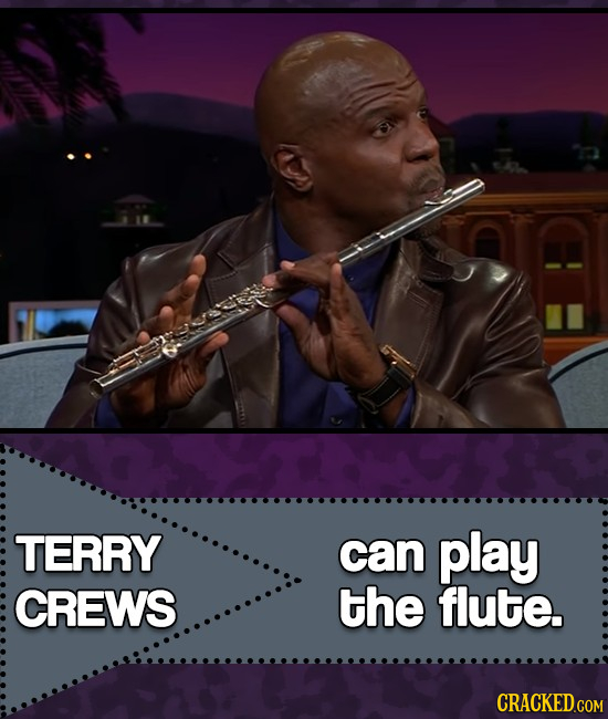 TERRY can play CREWS the flute. CRACKED.COM