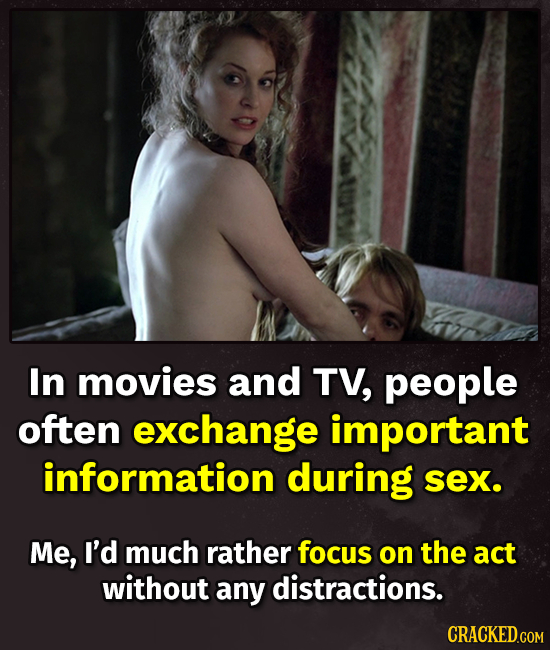 In movies and TV, people often exchange important information during sex. Me, I'd much rather focus on the act without any distractions. CRACKED.COM