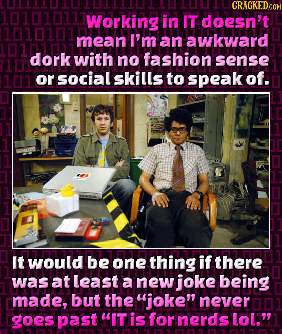 CRACKEDc 1010101111 Working in IT doesn't 1010101 mean I'm an awkward dork with no fashion 1 sense 101 or social skills to speak of. It would be one t