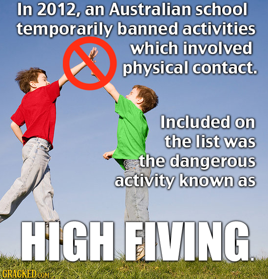 In 2012, an Australian school temporarily banned activities which involved physical contact. Included on the list was the dangerous activity known as 