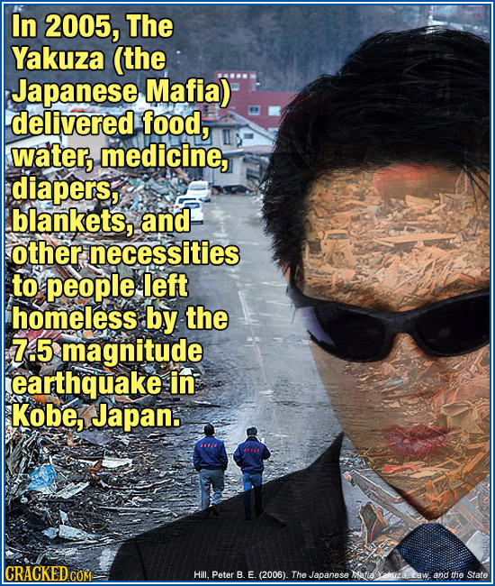 In 2005, The Yakuza (the Japanese Mafia) delivered food, water, medicine, diapers, blankets, and other necessities to people left homeless by the 7.5