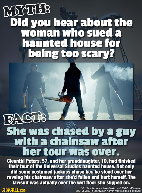 MYTH: Did you hear about the woman who sued a haunted house for being too scary? FAGT8 She was chased by a guy with a chainsaw after her tour was over