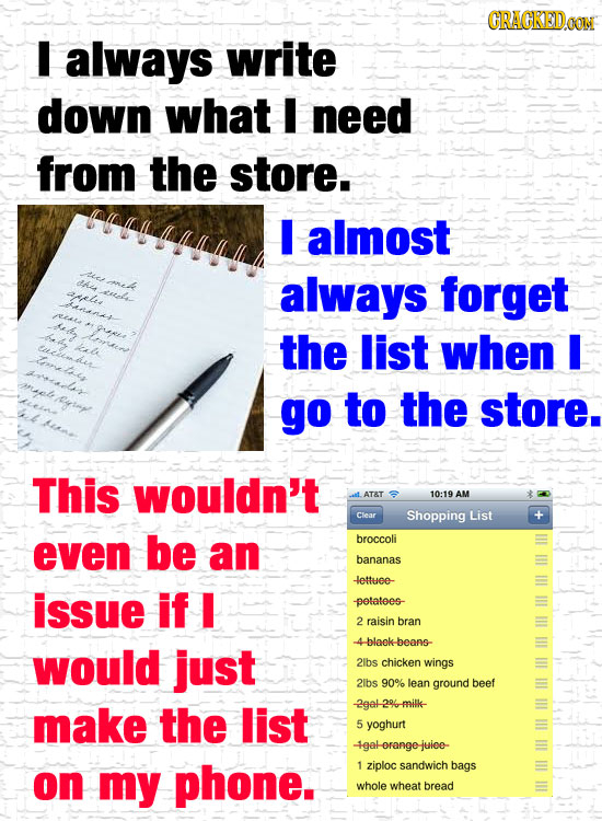 CRACKEIDOON I always write down what I need from the store. I almost she dAd rek always forget aeli atetel nan nAL ka the list when I et go to the sto