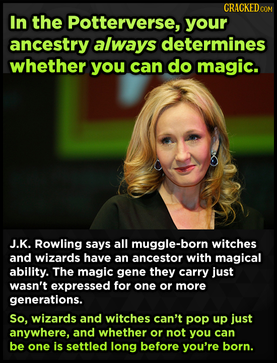 CRACKEDcO In the Potterverse, your ancestry always determines whether you can do magic. J.K. Rowling says all muggle-born witches and wizards have an