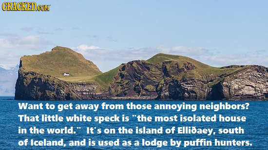CRACKED CONT Want to get away from those annoying neighbors? That little white speck is the most isolated house in the world. It's on the island of