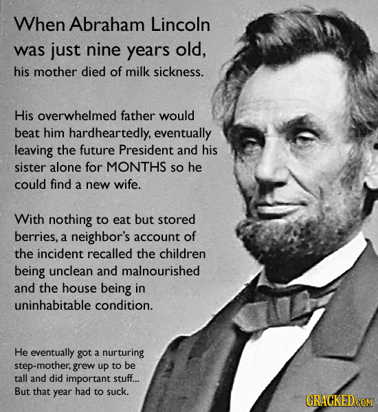 When Abraham Lincoln was just nine years old, his mother died of milk sickness. His overwhelmed father would beat him hardheartedly, eventually leavin