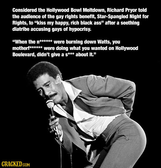 Considered the Hollywood Bowl Meltdown, Richard Pryor told the audience of the gay rights benefit, Star-Spangled Night for Rights, to kiss my happy,