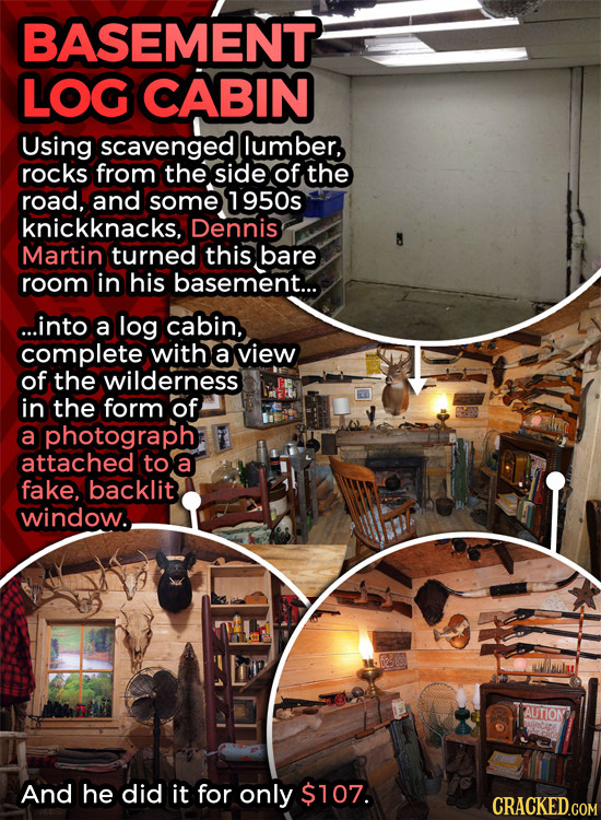 BASEMENT LOG CABIN Using scavenged lumber, rocks from the side of the road, and some 1950s knickknacks, Dennis A Martin turned this bare room in his b