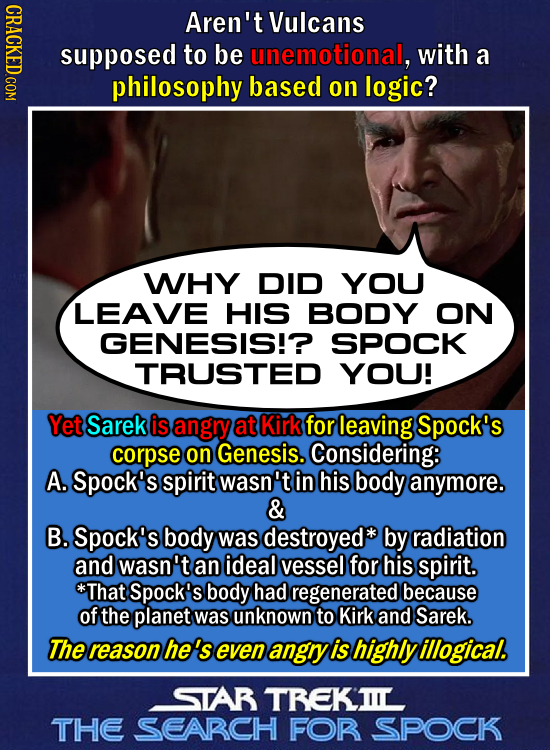 Aren't Vulcans supposed to be unemotional, with a philosophy based on logic? WHY DID YOU LEAVE HIS BODY ON GENESIS!? SPOCK TRUSTED YOU! Yet Sarek is a