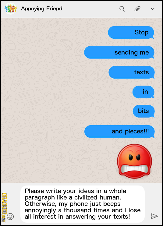Annoying Friend Stop sending me texts in bits and pieces!!! Please write your ideas in a whole CRAO paragraph like a civilized human. Otherwise, my ph