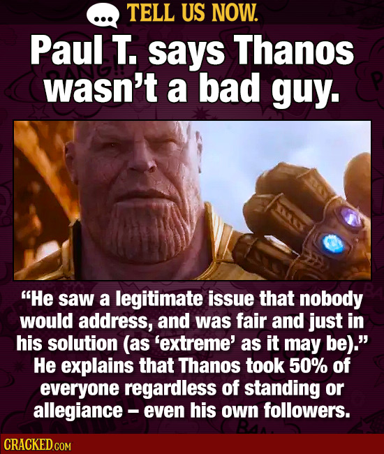 TELL US NOW. Paul T. says Thanos wasn't a bad guy. He saw a legitimate issue that nobody would address, and was fair and just in his solution (as 'ex