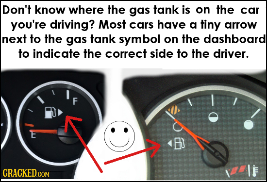 Don't know where the gas tank is on the car you're driving? Most cars have a tiny arrow next to the gas tank symbol on the dashboard to indicate thE c