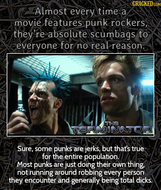 CRACKEDG almost every time a movie features punk rockers, they're absolute scumbags to everyone for no real reason. THHE TERMINATOR Sure, some punks a