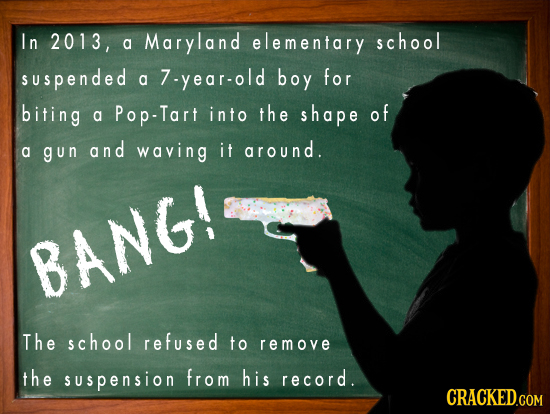 I n 2013, a Maryland elementary school suspended 7-year-old boy for a biting Pop-Tart into the shape of a it around. a gun and waving BANG! The school