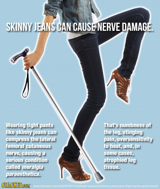 SKINNY JEANS CAN CAUSE NERVE DAMAGE. Wearing tight pants That's numbness of like skinny jeans can the leg, stinging compress the lateral pain, oversen