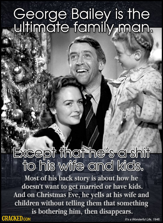 George Bailey is the ultimate family mano Except that he's a shit to his wife and kids. Most of his back story is about how he doesn't want to get mar