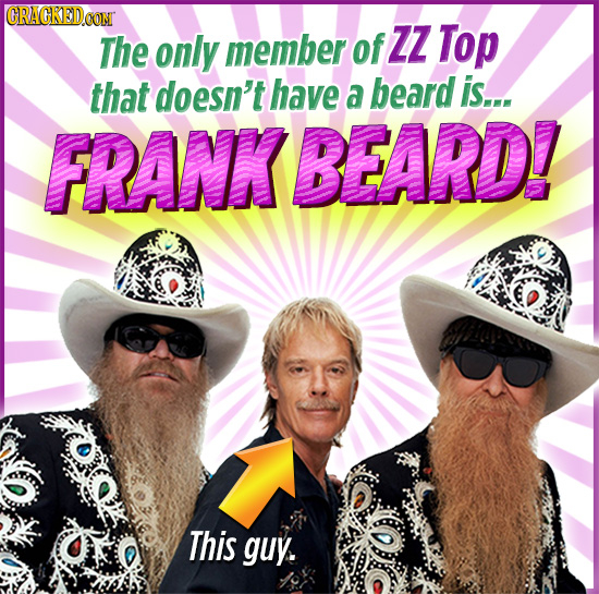 CRACKEDCO The only member of ZZ Top that doesn't have a beard is... FRANKBEARD! This guy. 
