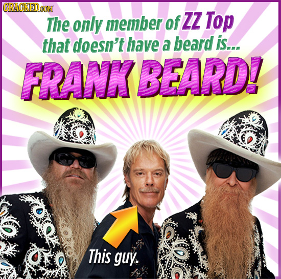 CRACKEDCO The only member of ZZ Top that doesn't have a beard is... FRANKBEARD! This guy.