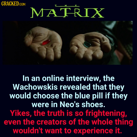 CRACKED.co MATRIX In an online interview, the Wachowskis revealed that they would choose the blue pill if they were in Neo's shoes. Yikes, the truth i