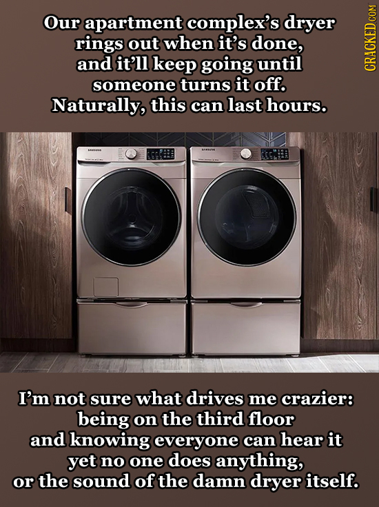 Our apartment complex's dryer rings out when it's done, and it'll keep going until someone turns it off. CRAUN Naturally, this can last hours. I'm not