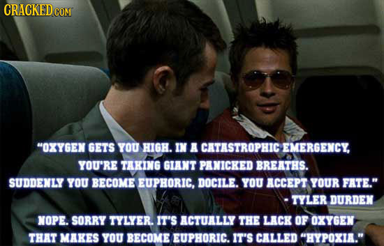 CRACKEDCO COM OXYGEN GETS YOU HIGH. IN A CATASTROPHIC EMERGENCY, YOU'RE TAKING GIANT PANICKED BREATHS. SUDDENLY YOU BECOME EUPHORIC, DOCILE. YOU ACCE