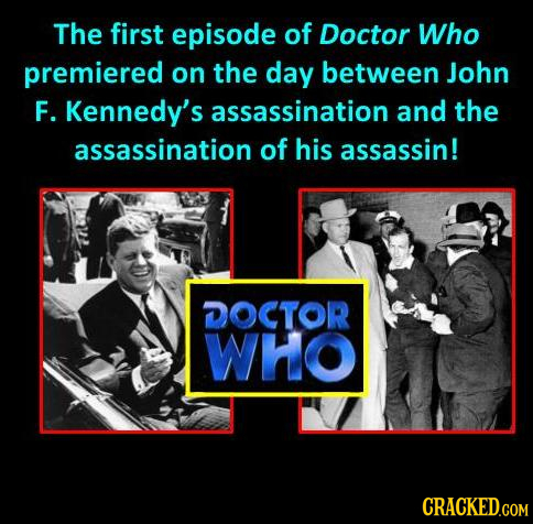 The first episode of Doctor Who premiered on the day between John F. Kennedy's assassination and the assassination of his assassin! DOCTOR WHO CRACKED