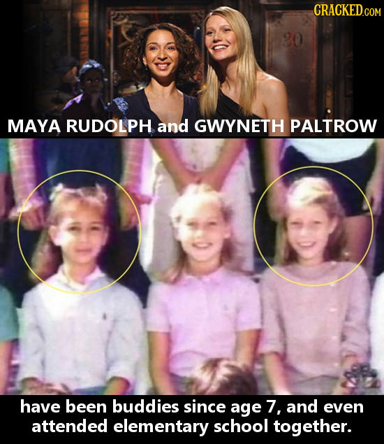 MAYA RUDOLPH and GWYNETH PALTROW have been buddies since age 7, and even attended elementary school together.