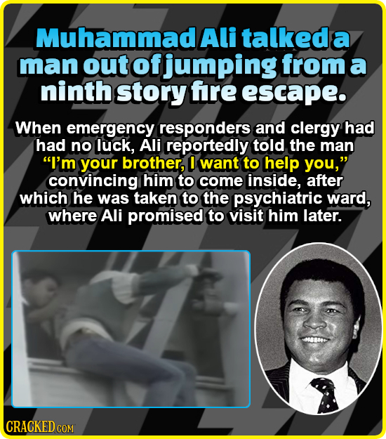 Muhammad Ali talkeda a man out of jumping from: a ninth story fre escape. When emergency responders and clergy had had no luck, Ali reportedly told th