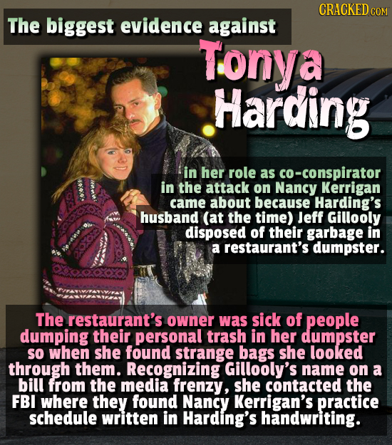 CRACKEDCO The biggest evidence against Tonya Harding in her role as co-conspirator 0: in the attack on Nancy Kerrigan came about because Harding's hus