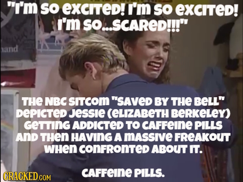 I'm so eXCITed! I'm sO eXcited! I'm SO..SCARED!!! sand THE NBC SITCOM SAVED BY THE BELL DEPICTED JESSIE (ELIZABETH BERKELEY) GeTTING ADDICTED TO C