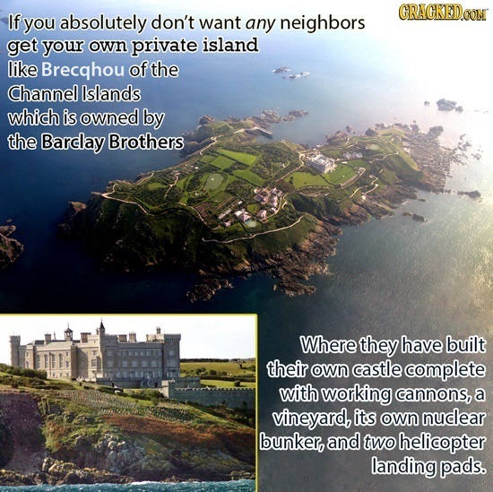 GRACKEDO If you absolutely don't want any neighbors get your own private island like Brecqhou of the Channel lslands which is owned by the Barclay Bro