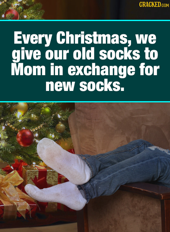 CRACKED.cO Every Christmas, we give our old socks to Mom in exchange for new socks.