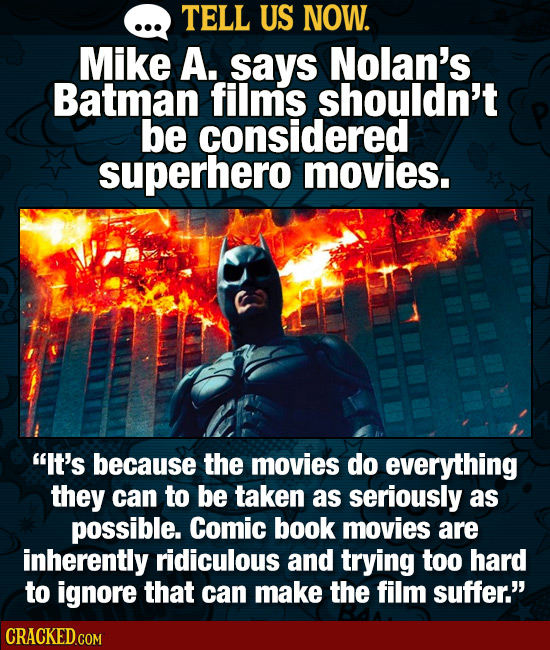 TELL US NOW. MikE A. says Nolan's Batman films shouldn't be considered superhero movies. It's because the movies do everything they can to be taken a