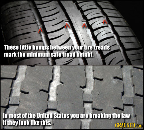 M These little bumps between your tire treads mark the minimum safe tread height. In most of the United States you are breaking the law if they look l