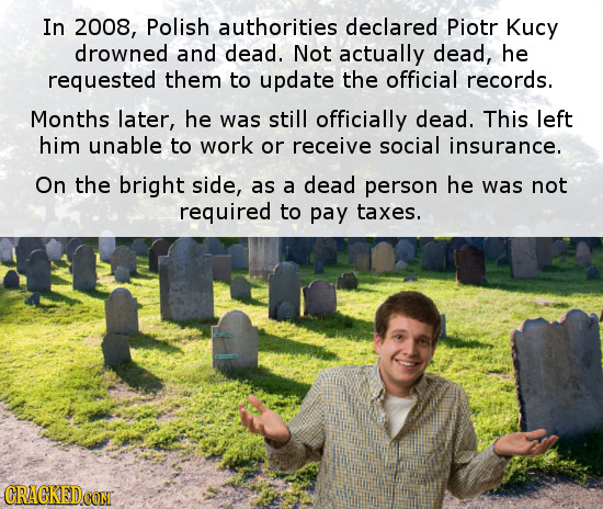 In 2008, Polish authorities declared Piotr Kucy drowned and dead. Not actually dead, he requested them to update the official records. Months later, h