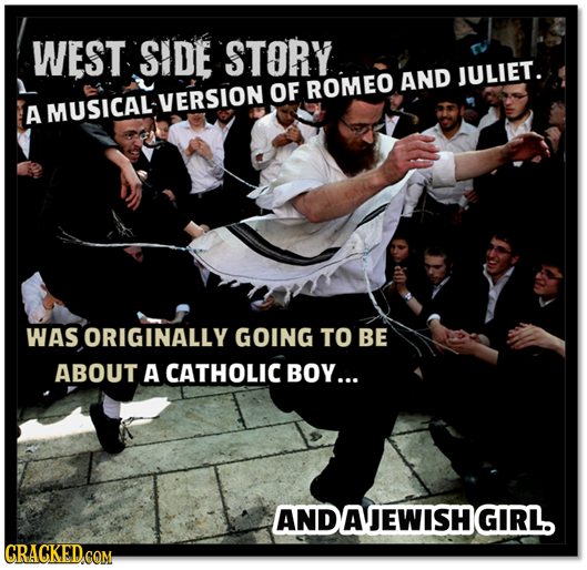 WEST SIDE STORY ROMEO AND JULIET. OF A MUSICALVERSION WAS ORIGINALLY GOING TO BE ABOUT A CATHOLIC BOY... AND DAJEWISHGIRL.