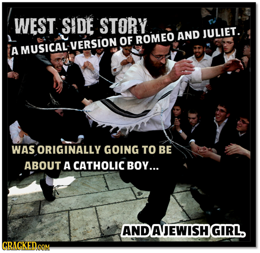 WEST SIDE STORY ROMEO AND JULIET. OF A MUSICALVERSION WAS ORIGINALLY GOING TO BE ABOUT A CATHOLIC BOY... AND DAJEWISHGIRL. 